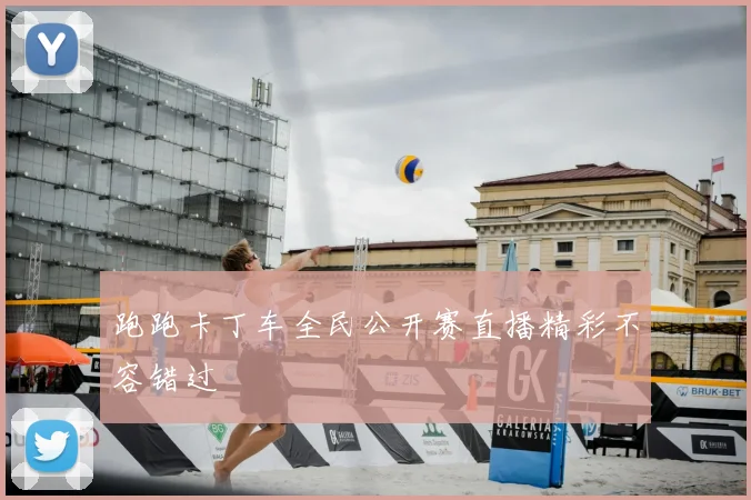 跑跑卡丁车全民公开赛直播精彩不容错过