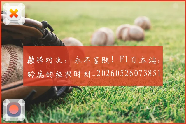 巅峰对决，永不言败！F1日本站，铃鹿的经典时刻_20260526073851