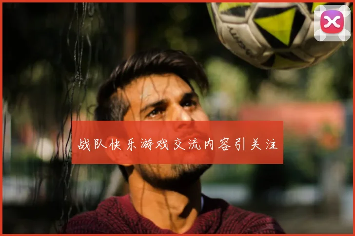 战队快乐游戏交流内容引关注