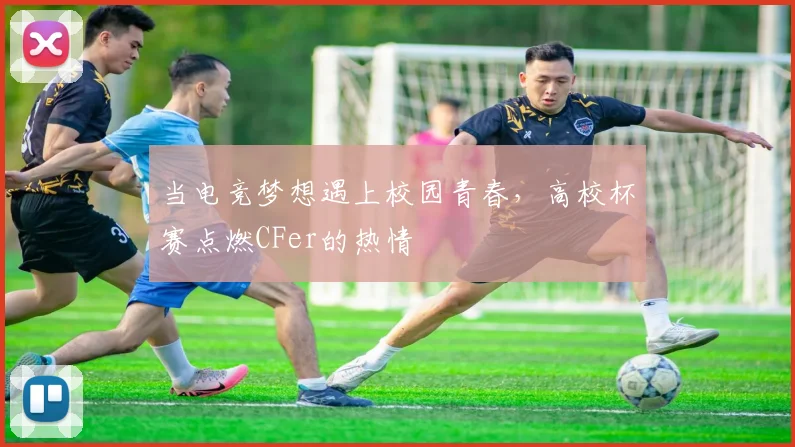 当电竞梦想遇上校园青春,高校杯赛点燃CFer的热情
