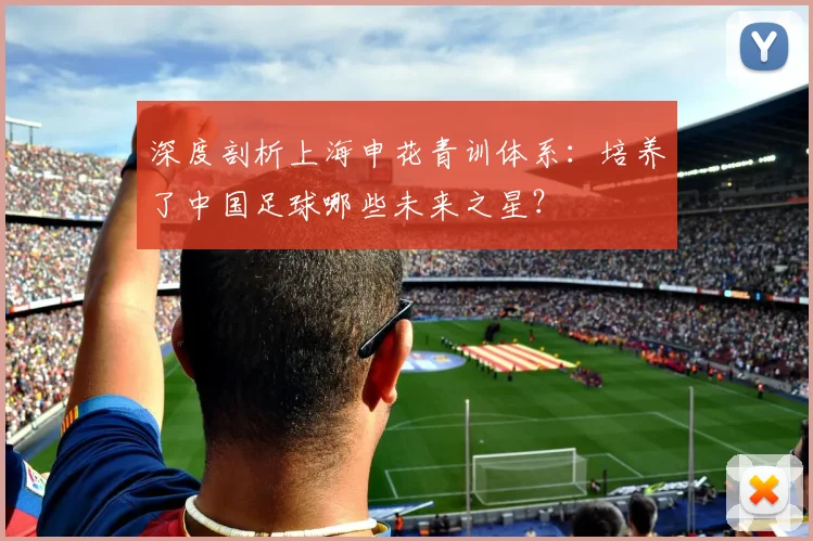 深度剖析上海申花青训体系:培养了中国足球哪些未来之星?