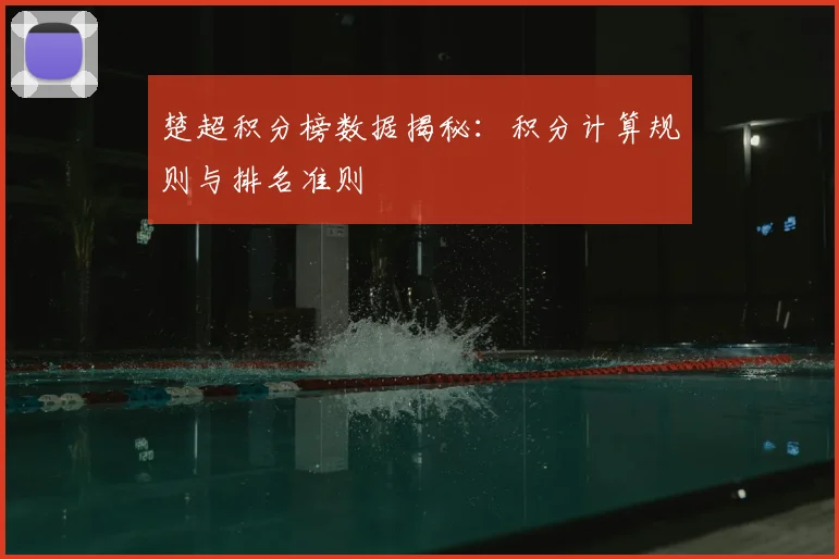 楚超积分榜数据揭秘:积分计算规则与排名准则